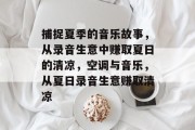 捕捉夏季的音乐故事，从录音生意中赚取夏日的清凉，空调与音乐，从夏日录音生意赚取清凉