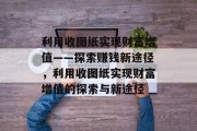 利用收图纸实现财富增值——探索赚钱新途径，利用收图纸实现财富增值的探索与新途径