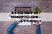 小生意卖衣服赚钱吗，西装店创业成功案例，一万元小生意盈利秘诀