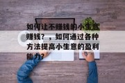 如何让不赚钱的小生意赚钱？，如何通过各种方法提高小生意的盈利能力?