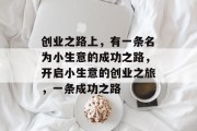 创业之路上，有一条名为小生意的成功之路，开启小生意的创业之旅，一条成功之路