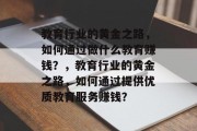教育行业的黄金之路，如何通过做什么教育赚钱？，教育行业的黄金之路，如何通过提供优质教育服务赚钱？