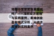地摊小生意卖水果赚钱吗？——浅析经济原理与实践案例，果摊创业盈利模式分析，从经济原理到实践案例