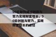 90后如何通过创新与努力实现财富增长，90后创新与努力，实现财富增长的途径