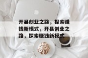 开县创业之路，探索赚钱新模式，开县创业之路，探索赚钱新模式