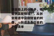 创业路上的小助手，哪些物品能赚钱？，从创业路途中获取财富的利器，一份适合各行业的产品清单