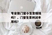专业做门窗小生意赚钱吗？，门窗生意利润丰厚吗？