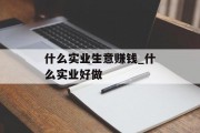 什么实业生意赚钱_什么实业好做