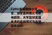 CUBA直播赚钱小生意，探索盈利模式与市场趋势，大学篮球直播业务的盈利模式与市场趋势探析