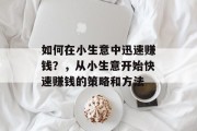 如何在小生意中迅速赚钱？，从小生意开始快速赚钱的策略和方法