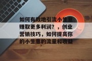 如何有效地引流小生意赚取更多利润？，创业营销技巧，如何提高你的小生意的流量和收益