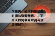 下雨天，如何利用这些时间与资源赚钱？，下雨天如何利用时间与资源赚钱？