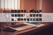 探索养殖业，做什么养殖最赚钱？，探索养殖业，哪种养殖方式最赚钱？