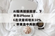 AI服务提振需求，下半年iPhone 16出货量将增长10%，苹果盘中再新高