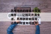 苏州市内的赚钱小生意推荐——让钱花开满生活，苏州创业新指南，让你的财富如花盛开