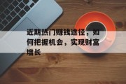 近期热门赚钱途径，如何把握机会，实现财富增长