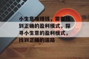 小生意难赚钱，需要找到正确的盈利模式，探寻小生意的盈利模式，找到正确的道路