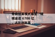 券商结算模式基金：规模逼近 6700 亿，占比创新高