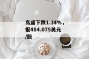 高盛下跌1.34%，报484.075美元/股