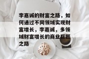 李嘉诚的财富之路，如何通过不同领域实现财富增长，李嘉诚，多领域财富增长的商业巨匠之路