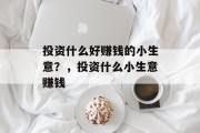 投资什么好赚钱的小生意？，投资什么小生意赚钱