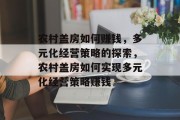 农村盖房如何赚钱，多元化经营策略的探索，农村盖房如何实现多元化经营策略赚钱