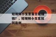 短视频小生意是否能赚钱？，短视频小生意如何盈利