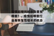 疫情后赚钱的小生意有哪些？，疫情后哪些行业有恢复性增长的机会?