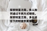 探索财富之路，有人如何通过不同方式赚钱，探索财富之路，多元途径下的财富积累策略