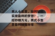 男人小生意，如何轻松实现盈利的梦想？，一招秒赚万元，男式小生意盈利秘籍分享