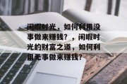 闲暇时光，如何利用没事做来赚钱？，闲暇时光的财富之道，如何利用无事做来赚钱？