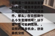 日照是一块美丽而富饶的土地，拥有丰富的自然资源和适宜的气候条件。那么，在日照做什么小生意赚钱呢？以下是一些可能的选择。，日照的商业机会，创业商机分析
