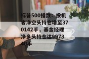 标普500指数：投机者净空头持仓增至370142手，基金经理净多头持仓达997340手
