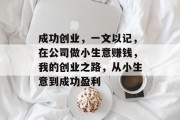 成功创业，一文以记，在公司做小生意赚钱，我的创业之路，从小生意到成功盈利