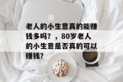 老人的小生意真的能赚钱多吗？，80岁老人的小生意是否真的可以赚钱？