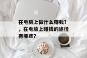 在电脑上做什么赚钱？，在电脑上赚钱的途径有哪些？