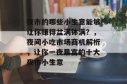 夜市的哪些小生意能够让你赚得盆满钵满？，夜间小吃市场商机解析，让你一夜暴富的十大夜市小生意