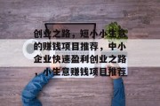 创业之路，短小小生意的赚钱项目推荐，中小企业快速盈利创业之路，小生意赚钱项目推荐