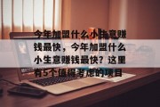今年加盟什么小生意赚钱最快，今年加盟什么小生意赚钱最快？这里有5个值得考虑的项目