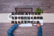 晶科科技:关于控股股东部分股份延长质押期限及补充质押的公告