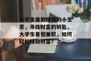 大学生暑假赚钱的小生意，寻找财富的钥匙，大学生暑假兼职，如何轻松赚取财富？