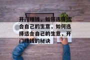 开门赚钱，如何选择适合自己的生意，如何选择适合自己的生意，开门赚钱的秘诀