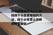 开启财富新纪元——寻找四个小生意赚钱的方法，四个小生意让你瞬间财富翻倍