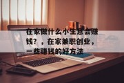 在家做什么小生意会赚钱？，在家兼职创业，一些赚钱的好方法