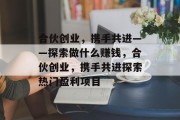 合伙创业，携手共进——探索做什么赚钱，合伙创业，携手共进探索热门盈利项目