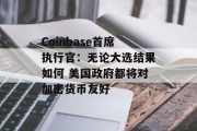 Coinbase首席执行官：无论大选结果如何 美国政府都将对加密货币友好