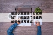 创业小生意哪个行业赚钱？，创业热门行业的前景分析及建议