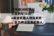 亚马逊(AMZN.US)急刹车!Astro商业机器人项目夭折，全力押注家用机器人市场