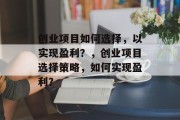 创业项目如何选择,以实现盈利?,创业项目选择策略,如何实现盈利? 创业项目如何选择,以实现盈利?,创业项目选择策略,如何实现盈利?