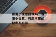 香港小生意赚钱吗,香港小生意,利润丰厚的秘密与方法 香港小生意赚钱吗,香港小生意,利润丰厚的秘密与方法